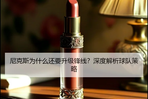 尼克斯为什么还要升级锋线？深度解析球队策略