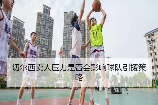 切尔西卖人压力是否会影响球队引援策略